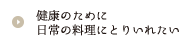 健康のために日常の料理にとりいれたい