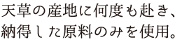 天草の産地に何度も赴き、納得した原料のみを使用。